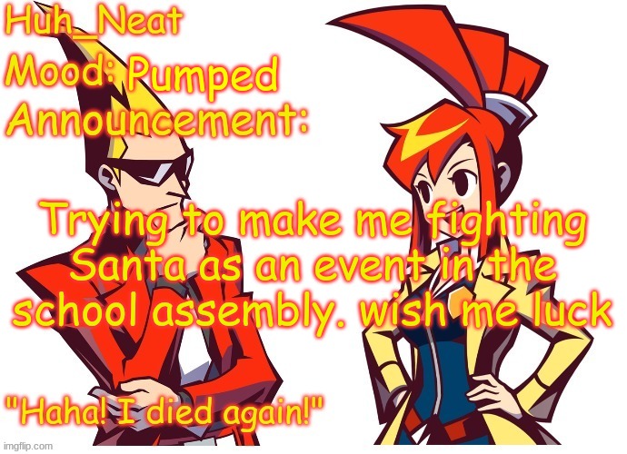 Huh_neat Ghost Trick temp (Thanks Knockout offical) | Pumped; Trying to make me fighting Santa as an event in the school assembly. wish me luck | image tagged in huh_neat ghost trick temp thanks knockout offical | made w/ Imgflip meme maker