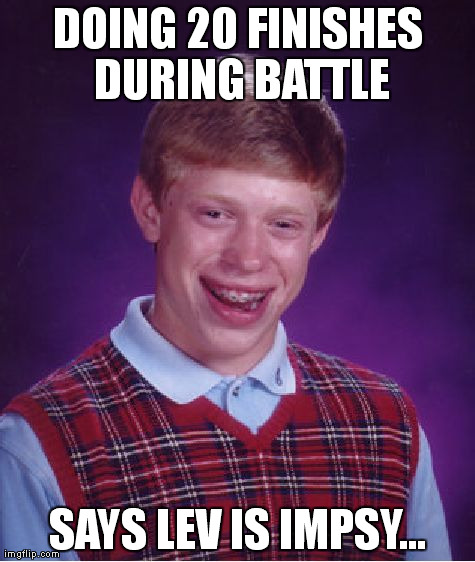 Bad Luck Brian Meme | DOING 20 FINISHES DURING BATTLE SAYS LEV IS IMPSY... | image tagged in memes,bad luck brian | made w/ Imgflip meme maker