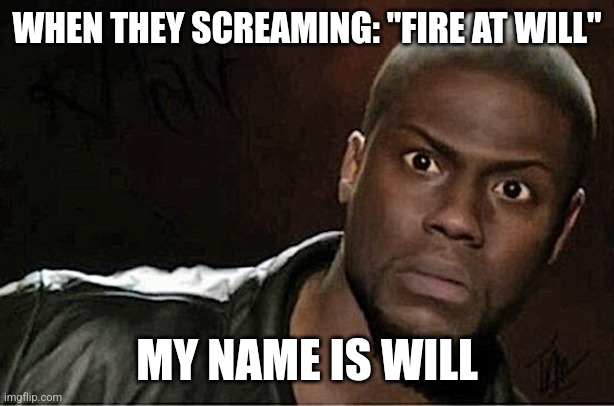 Oh noooo | WHEN THEY SCREAMING: "FIRE AT WILL"; MY NAME IS WILL | image tagged in memes,kevin hart | made w/ Imgflip meme maker