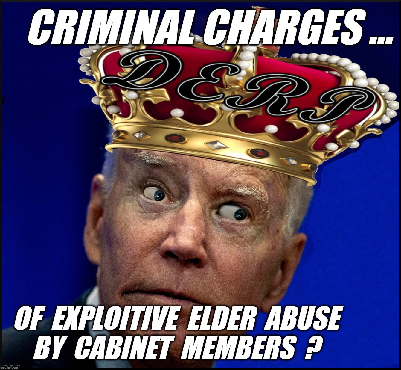 CRIMINAL CHARGES FOR CABINET ? | image tagged in exploited,elder,abuse,cabinet,criminal,biden | made w/ Imgflip meme maker