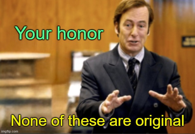 . | Your honor; None of these are original | image tagged in saul goodman defending | made w/ Imgflip meme maker