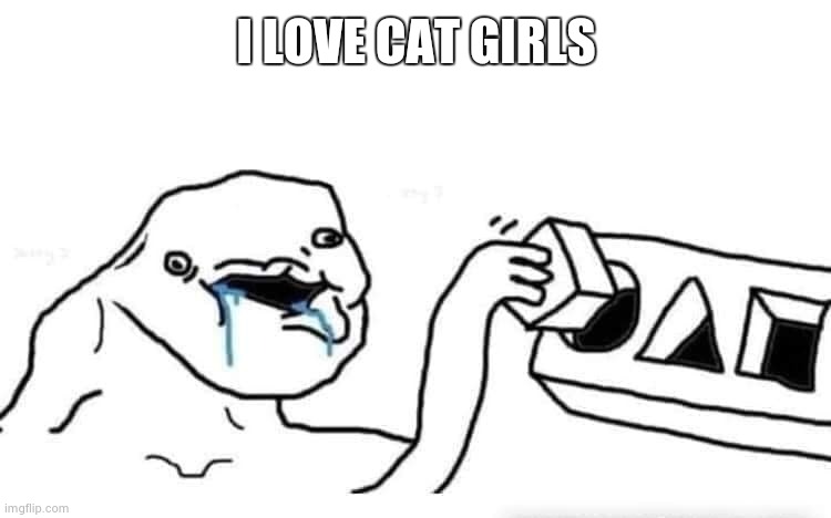 Stupid dumb drooling puzzle | I LOVE CAT GIRLS | image tagged in stupid dumb drooling puzzle | made w/ Imgflip meme maker