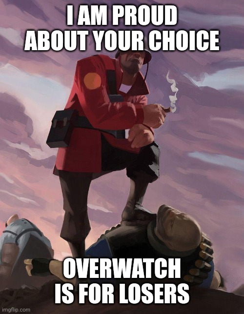 TF2 soldier poster crop | I AM PROUD ABOUT YOUR CHOICE OVERWATCH IS FOR LOSERS | image tagged in tf2 soldier poster crop | made w/ Imgflip meme maker