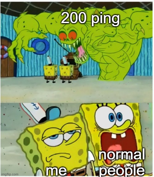 i meant this not FPS | 200 ping; normal people; me | image tagged in spongebob squarepants scared but also not scared | made w/ Imgflip meme maker