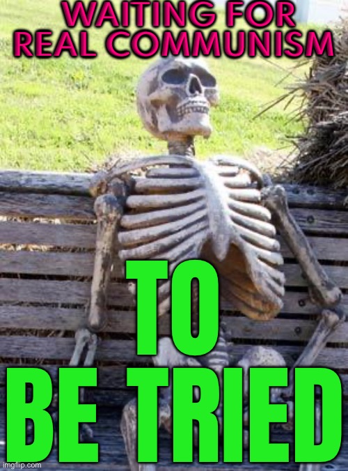 "Real Communism Has Never Been Tried" | WAITING FOR REAL COMMUNISM; TO BE TRIED | image tagged in memes,waiting skeleton,communism,communist socialist,groucho marx,marxism | made w/ Imgflip meme maker