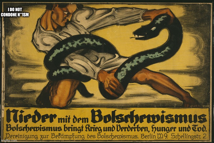 German anti Bolshevik propaganda | I DO NOT CONDONE N**ISM | image tagged in propaganda | made w/ Imgflip meme maker