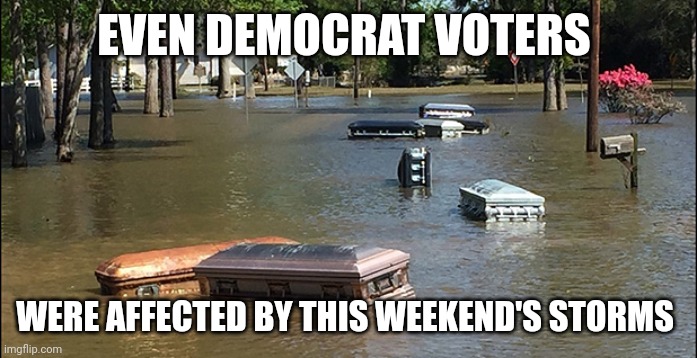 democrats memes | EVEN DEMOCRAT VOTERS; WERE AFFECTED BY THIS WEEKEND'S STORMS | image tagged in hurricane | made w/ Imgflip meme maker