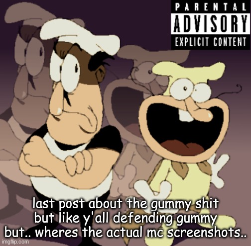 its not that hard to post.. | last post about the gummy shit but like y'all defending gummy but.. wheres the actual mc screenshots.. | image tagged in make some noise | made w/ Imgflip meme maker