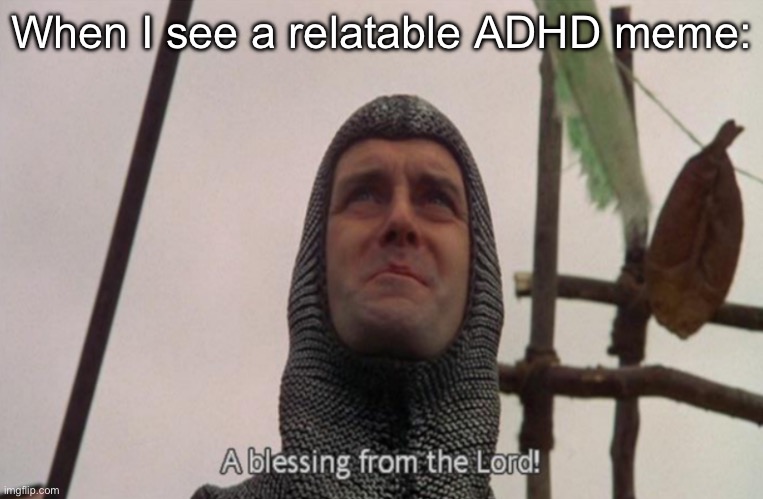 A blessing from the lord | When I see a relatable ADHD meme: | image tagged in a blessing from the lord | made w/ Imgflip meme maker