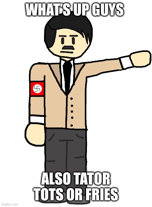 Omg it’s the führer | WHAT’S UP GUYS; ALSO TATOR TOTS OR FRIES | image tagged in omg it s the f hrer | made w/ Imgflip meme maker