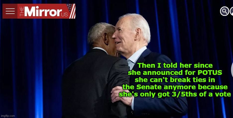 Pretty sure he voted on that Amendment | Then I told her since she announced for POTUS she can't break ties in the Senate anymore because she's only got 3/5ths of a vote | image tagged in kamala 3 5ths vote in senate meme | made w/ Imgflip meme maker