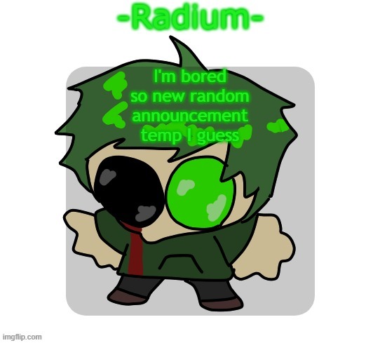 sad radium announcement temp | I'm bored so new random announcement temp I guess | image tagged in sad radium announcement temp | made w/ Imgflip meme maker