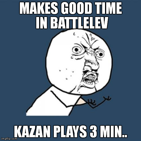 Y U No Meme | MAKES GOOD TIME IN BATTLELEV KAZAN PLAYS 3 MIN.. | image tagged in memes,y u no | made w/ Imgflip meme maker