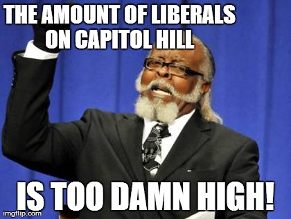 Too Damn High | THE AMOUNT OF LIBERALS ON CAPITOL HILL  IS TOO DAMN HIGH! | image tagged in memes,too damn high | made w/ Imgflip meme maker