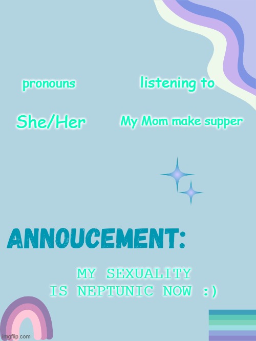 Image Title | listening to; pronouns; My Mom make supper; She/Her; MY SEXUALITY IS NEPTUNIC NOW :) | image tagged in swizzy_smile's announcement template | made w/ Imgflip meme maker