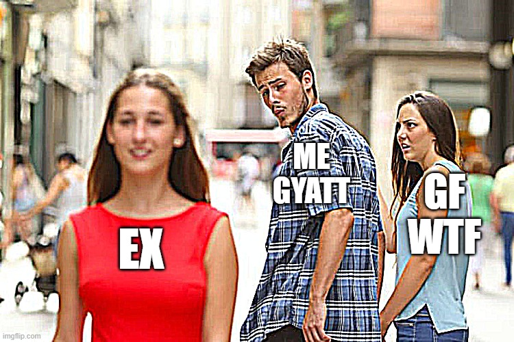 Distracted Boyfriend Meme | ME
GYATT; GF
WTF; EX | image tagged in memes,distracted boyfriend | made w/ Imgflip meme maker