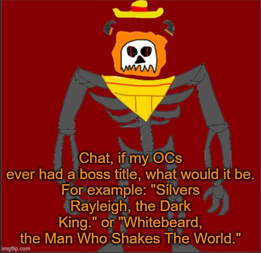 Gluh | Chat, if my OCs ever had a boss title, what would it be.

For example: "Silvers Rayleigh, the Dark King." or "Whitebeard, the Man Who Shakes The World." | image tagged in mexican infernal | made w/ Imgflip meme maker