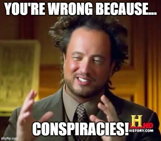 Conspiracies | YOU'RE WRONG BECAUSE... CONSPIRACIES! | image tagged in memes,ancient aliens | made w/ Imgflip meme maker