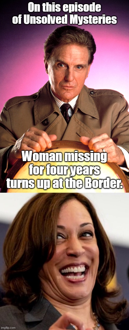 Propaganda from the Democrats.  And it will work on liberals. | On this episode of Unsolved Mysteries; Woman missing for four years turns up at the Border. | image tagged in kamala harris,liar,liar liar pants on fire,border,traitor | made w/ Imgflip meme maker