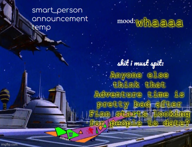 smart_person announcement temp | whaaaa; Anyone else think that Adventure time is pretty bad after Finn starts looking for people to date? | image tagged in smart_person announcement temp | made w/ Imgflip meme maker