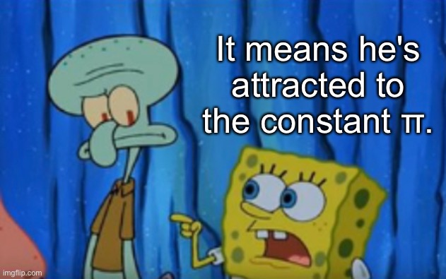 It means he's attracted to the constant π. | made w/ Imgflip meme maker