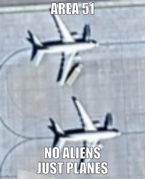 area 51 planes found | AREA 51; NO ALIENS JUST PLANES | image tagged in area 51 | made w/ Imgflip meme maker