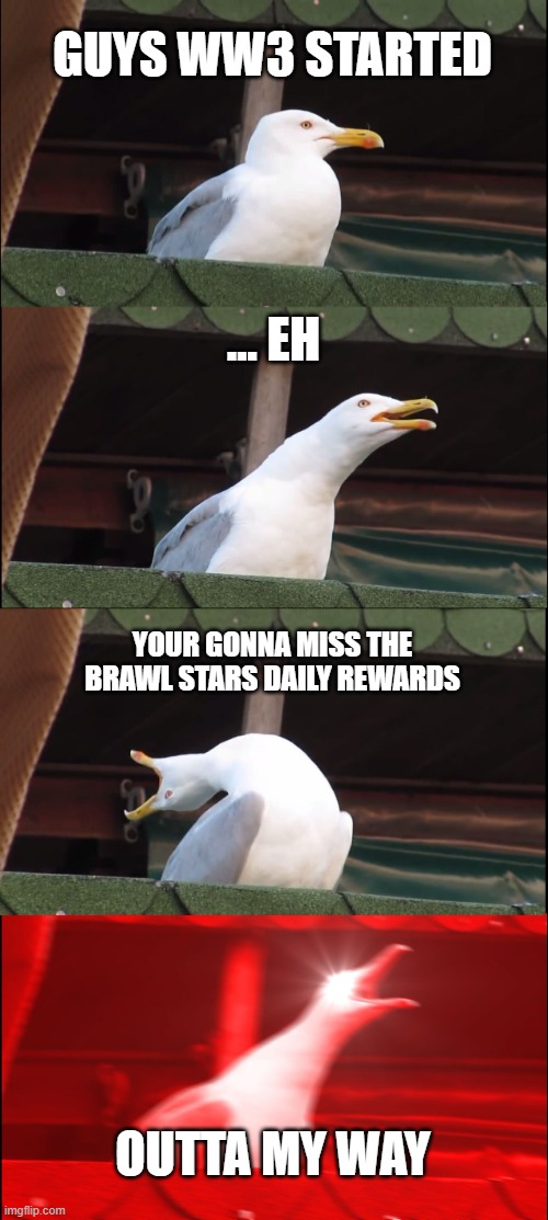 Never gonna miss the brawl stars daily rewards | GUYS WW3 STARTED; ... EH; YOUR GONNA MISS THE BRAWL STARS DAILY REWARDS; OUTTA MY WAY | image tagged in memes,inhaling seagull | made w/ Imgflip meme maker