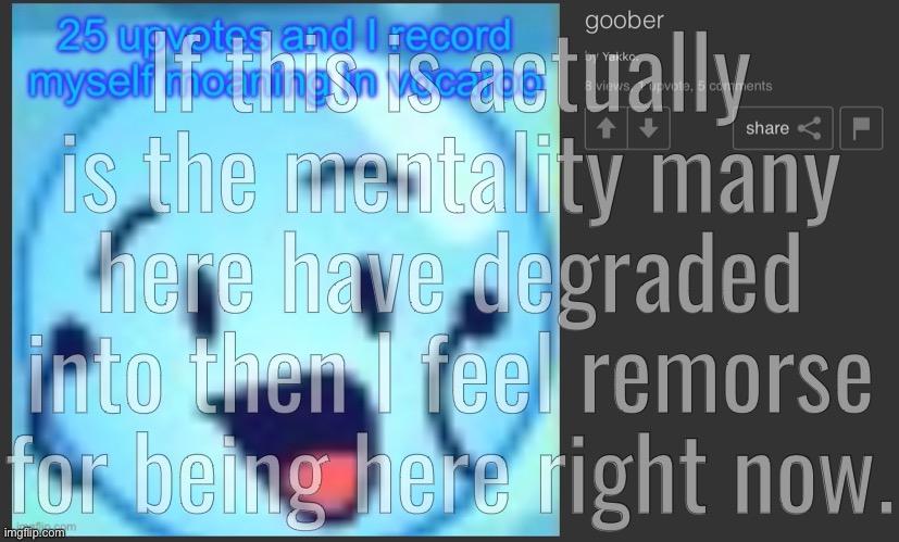 If this is actually is the mentality many here have degraded into then I feel remorse for being here right now. | made w/ Imgflip meme maker