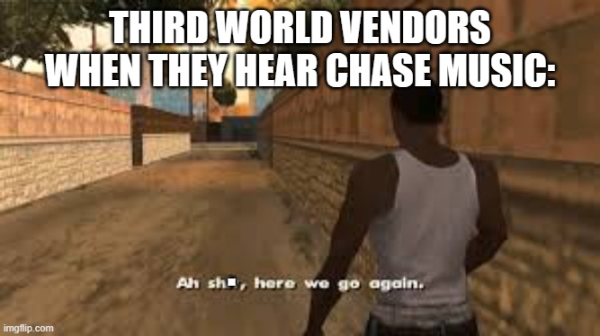 main characters need something to knock over, i guess. | THIRD WORLD VENDORS WHEN THEY HEAR CHASE MUSIC:; . | image tagged in ah shit here we go again | made w/ Imgflip meme maker