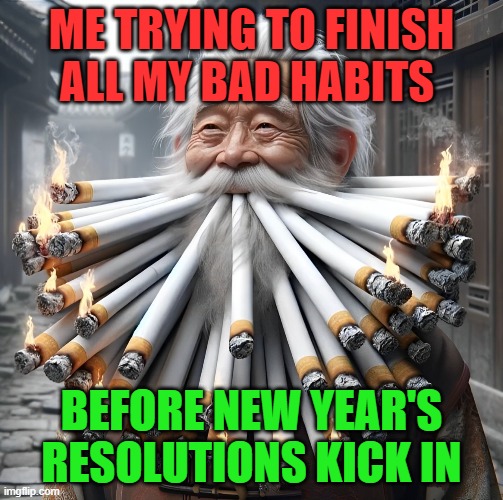 New Year's resolutions | ME TRYING TO FINISH ALL MY BAD HABITS; BEFORE NEW YEAR'S RESOLUTIONS KICK IN | image tagged in memes,happy new year,new year resolutions | made w/ Imgflip meme maker