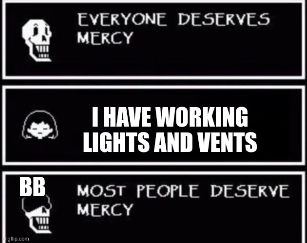 Everyone Deserves Mercy | I HAVE WORKING LIGHTS AND VENTS; BB | image tagged in everyone deserves mercy | made w/ Imgflip meme maker