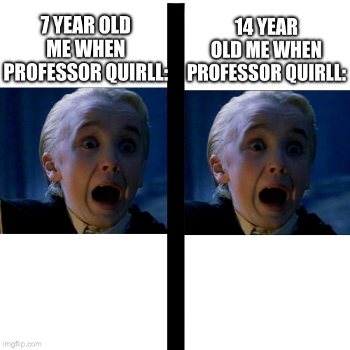 I don’t know how to spell Quirll, but you get the idea | 7 YEAR OLD ME WHEN PROFESSOR QUIRLL:; 14 YEAR OLD ME WHEN PROFESSOR QUIRLL: | image tagged in memes,blank transparent square | made w/ Imgflip meme maker