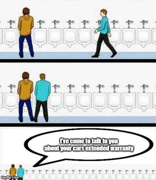 urinal discussion | I've come to talk to you about your cars extended warranty | image tagged in urinal discussion | made w/ Imgflip meme maker