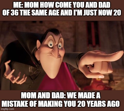 the parents were 16 when they made that 20 year old | ME: MOM HOW COME YOU AND DAD OF 36 THE SAME AGE AND I'M JUST NOW 20; MOM AND DAD: WE MADE A MISTAKE OF MAKING YOU 20 YEARS AGO | image tagged in hotel transylvania dracula pointing meme | made w/ Imgflip meme maker