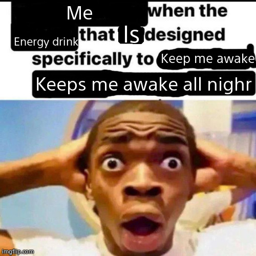 I haven't slept in 14 hours send help | Me; Is; Energy drink; Keep me awake; Keeps me awake all nighr | image tagged in x when the y that he designed specifically to z,up all night | made w/ Imgflip meme maker