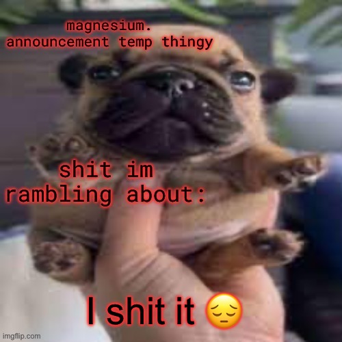 I’m back from school :3 | I shit it 😔 | image tagged in pug temp | made w/ Imgflip meme maker