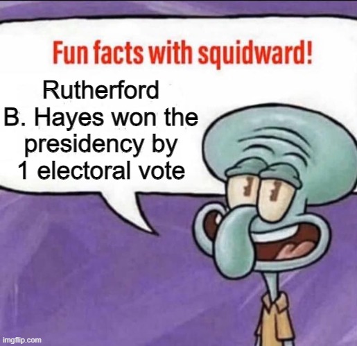 he also lost the popular vote | Rutherford B. Hayes won the presidency by 1 electoral vote | image tagged in fun facts with squidward | made w/ Imgflip meme maker