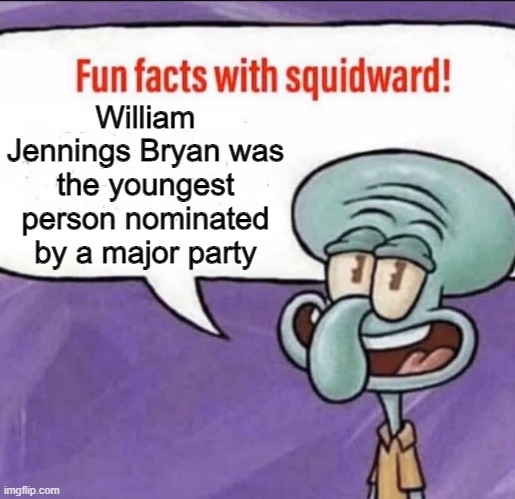 1896 election. Go check it's wikipedia page. | William Jennings Bryan was the youngest person nominated by a major party | image tagged in fun facts with squidward | made w/ Imgflip meme maker