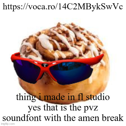 cool ass cinnamon bun | https://voca.ro/14C2MBykSwVc; thing i made in fl studio
yes that is the pvz soundfont with the amen break | image tagged in cool ass cinnamon bun | made w/ Imgflip meme maker