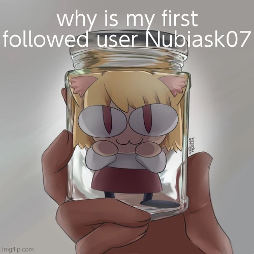 Neco arc bottle | why is my first followed user Nubiask07 | image tagged in neco arc bottle | made w/ Imgflip meme maker