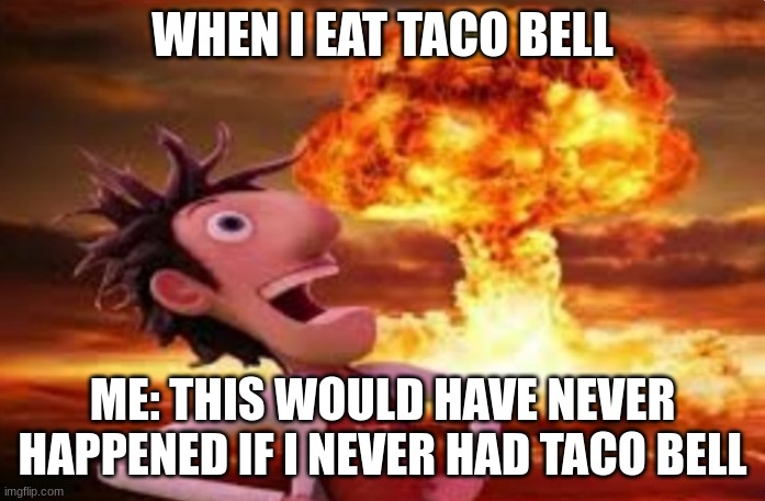 Taco | WHEN I EAT TACO BELL; ME: THIS WOULD HAVE NEVER HAPPENED IF I NEVER HAD TACO BELL | image tagged in flint lockwood explosion | made w/ Imgflip meme maker