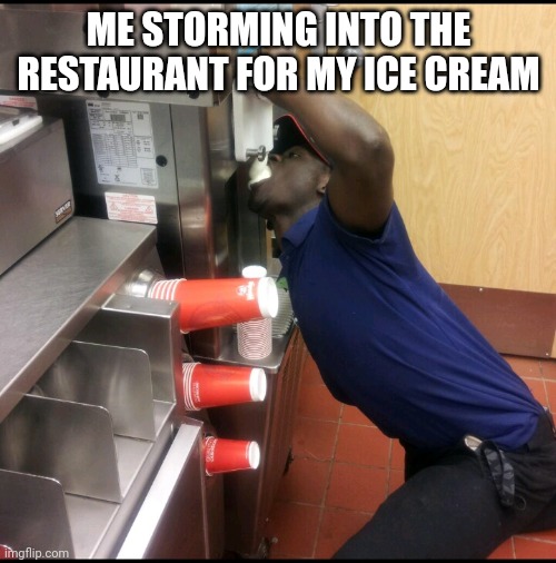 Ice cream machine | ME STORMING INTO THE RESTAURANT FOR MY ICE CREAM | image tagged in ice cream machine | made w/ Imgflip meme maker