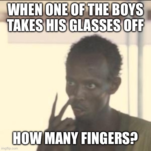 Look At Me | WHEN ONE OF THE BOYS TAKES HIS GLASSES OFF; HOW MANY FINGERS? | image tagged in memes,look at me | made w/ Imgflip meme maker