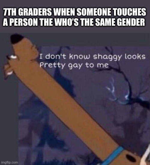 But fr man | 7TH GRADERS WHEN SOMEONE TOUCHES A PERSON THE WHO’S THE SAME GENDER | image tagged in long neck scooby doo,gay,memes | made w/ Imgflip meme maker