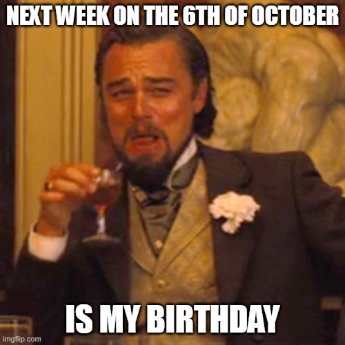 gon be 14 | NEXT WEEK ON THE 6TH OF OCTOBER; IS MY BIRTHDAY | image tagged in memes,laughing leo | made w/ Imgflip meme maker