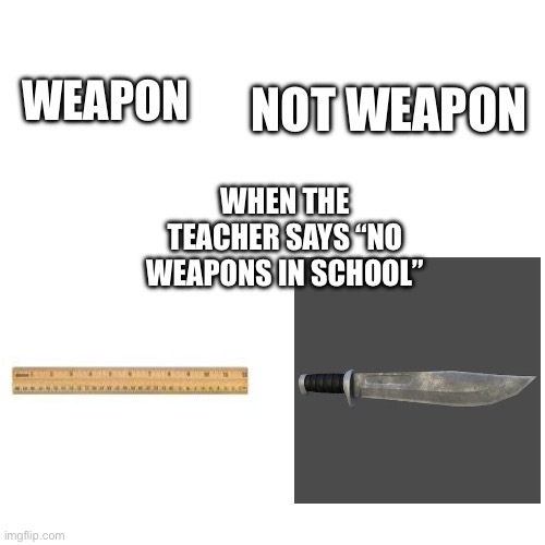 NOT WEAPON; WEAPON; WHEN THE TEACHER SAYS “NO WEAPONS IN SCHOOL” | image tagged in stupid people | made w/ Imgflip meme maker