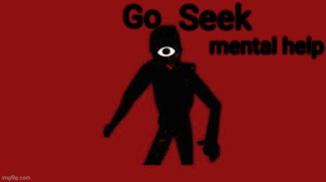 So... I made a template :) | Seek; Go; mental help | image tagged in seek | made w/ Imgflip meme maker