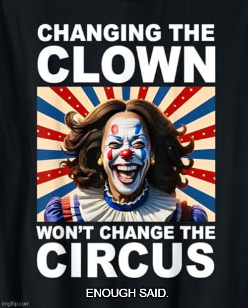 ENOUGH SAID | ENOUGH SAID. | image tagged in changing the clown | made w/ Imgflip meme maker