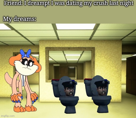 My dreams are weird | Friend: I dreampt I was dating my crush last night; My dreams: | image tagged in daisyday backrooms | made w/ Imgflip meme maker