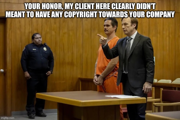 “Your Honor, My Client ___” | YOUR HONOR, MY CLIENT HERE CLEARLY DIDN’T MEANT TO HAVE ANY COPYRIGHT TOWARDS YOUR COMPANY | image tagged in your honor my client ___ | made w/ Imgflip meme maker